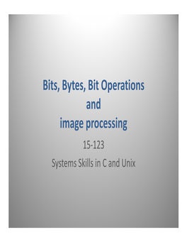 Bits, Bytes, Bit Operations and Image Processing 15-123 Systems Skills in C and Unix Representing Information