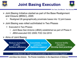 Joint Base San Antonio (JBSA) Established As Part of Phase II • JBSA Executed IOC 2009; FOC Oct 2010  Aims of Joint Basing