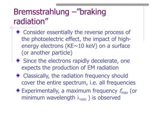 Bremsstrahlung –”Braking Radiation”