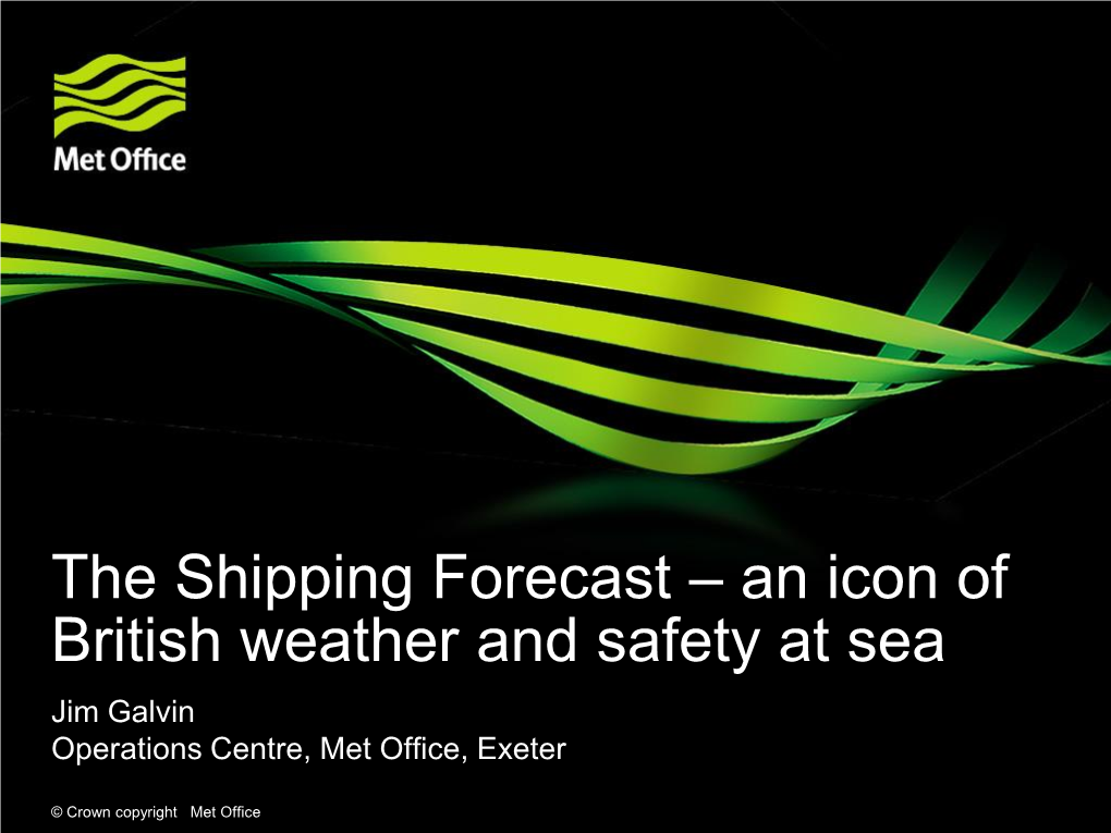 The Shipping Forecast – an Icon of British Weather and Safety at Sea Jim Galvin Operations Centre, Met Office, Exeter