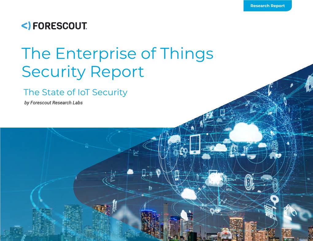 The Enterprise of Things Security Report the State of Iot Security by Forescout Research Labs Table of Contents