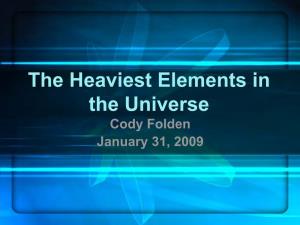 The Heaviest Elements in the Universe Cody Folden January 31, 2009 Theytheythey Keepkeepkeep Findingfindingfinding Newnewnew Elements.Elements.Elements