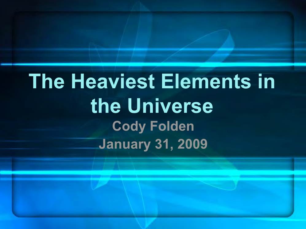 The Heaviest Elements in the Universe Cody Folden January 31, 2009 Theytheythey Keepkeepkeep Findingfindingfinding Newnewnew Elements.Elements.Elements