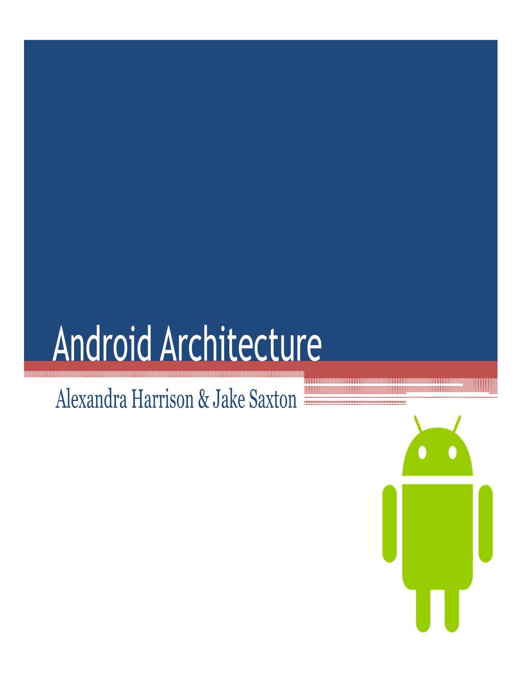 Android Architecture Alexandra Harrison & Jake Saxton Overview