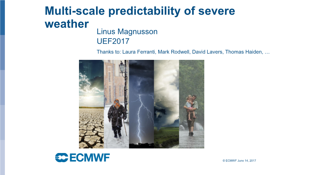 Multi-Scale Predictability of Severe Weather Linus Magnusson UEF2017 Thanks To: Laura Ferranti, Mark Rodwell, David Lavers, Thomas Haiden, …