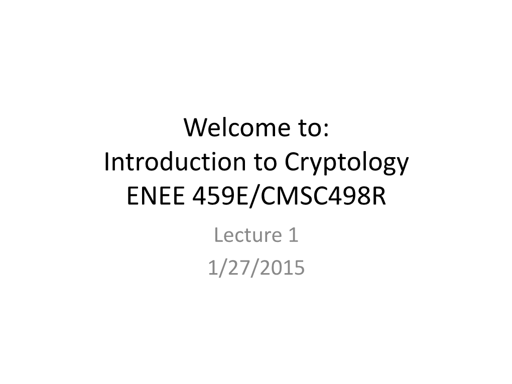 Welcome To: Introduction to Cryptology ENEE 459E/CMSC498R Lecture 1 1/27/2015 Announcements