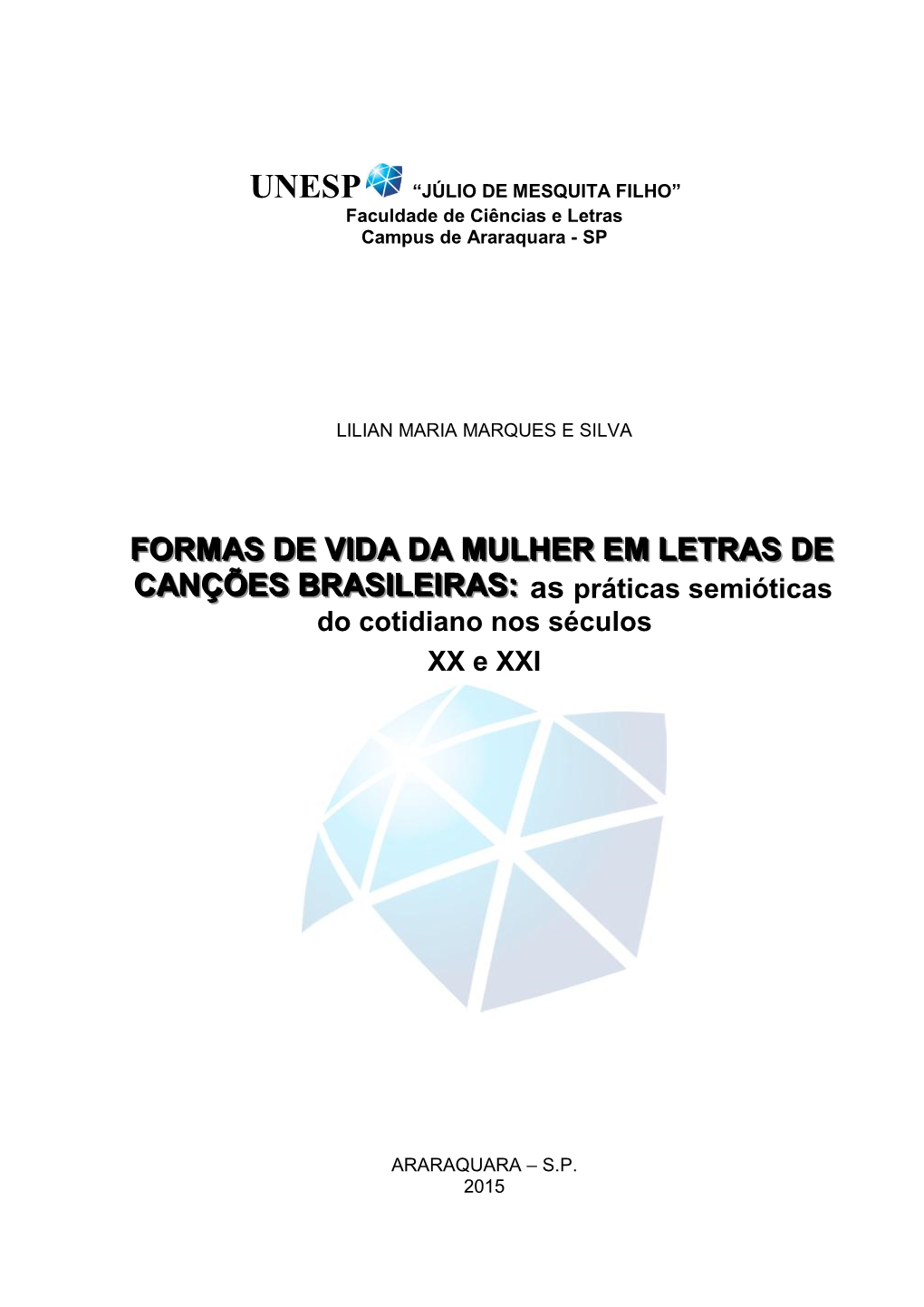 FORMAS DE VIDA DA MULHER EM LETRAS DE CANÇÕES BRASILEIRAS: As Práticas Semióticas Do Cotidiano Nos Séculos XX E XXI / LILIAN MARIA MARQUES E SILVA — 2015 268 F