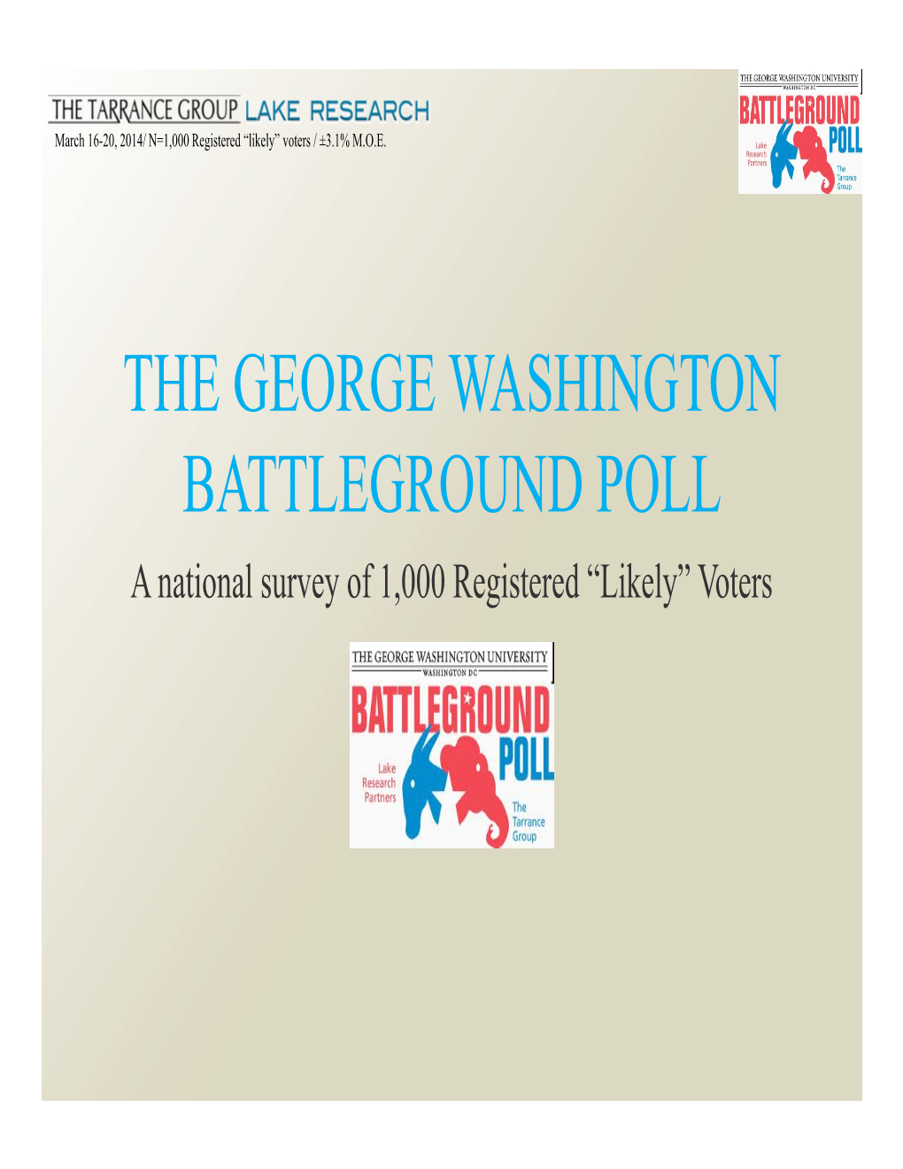 THE GEORGE WASHINGTON BATTLEGROUND POLL a National Survey of 1,000 Registered “Likely” Voters March 16-20, 2014/ N=1,000 Registered “Likely” Voters / ±3.1% M.O.E