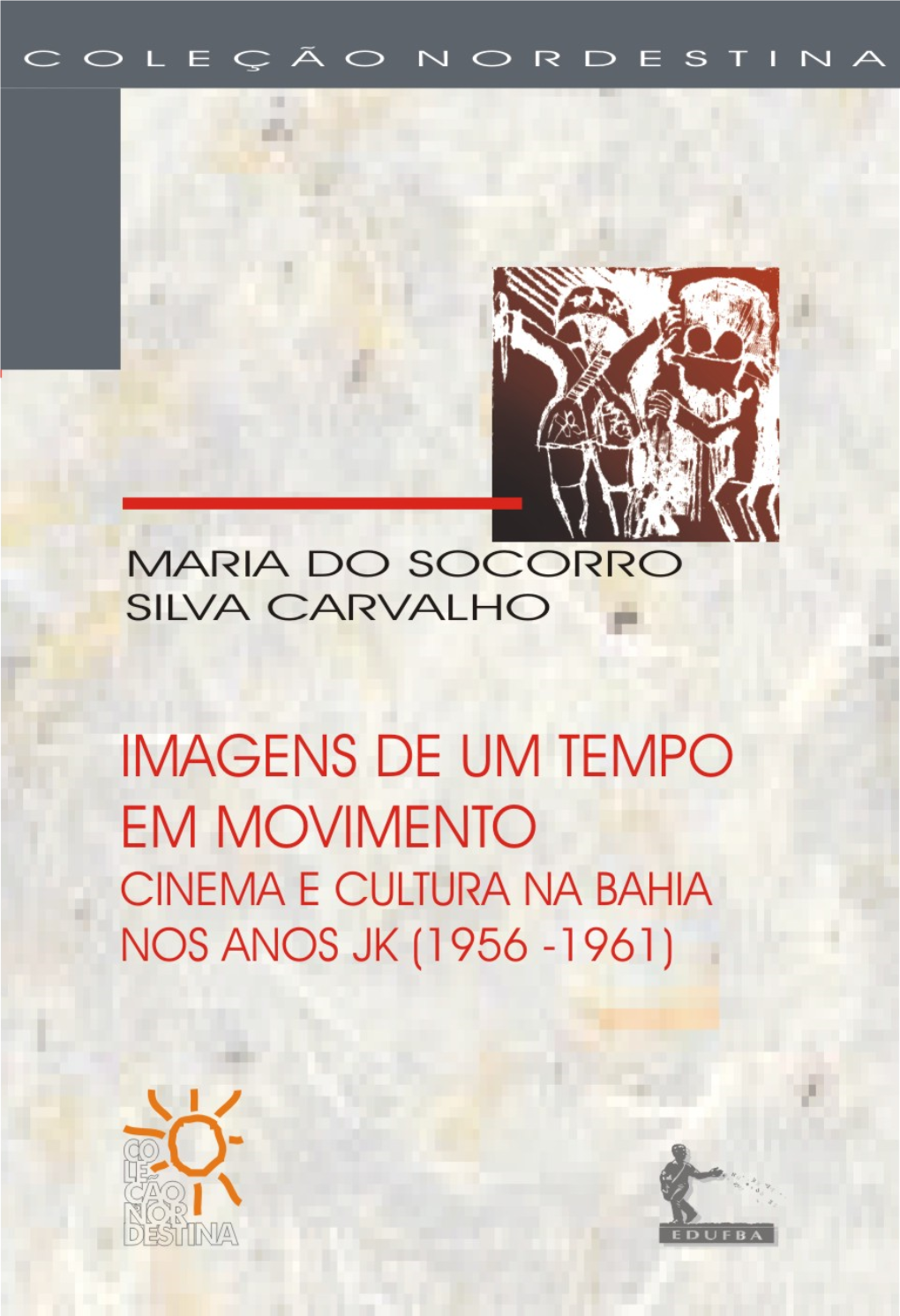 Imagens De Um Tempo Em Movimento: Cinema E Cultura Na Bahia Nos Anos JK (1956-1961)/Maria Do Socorro Silva Carvalho