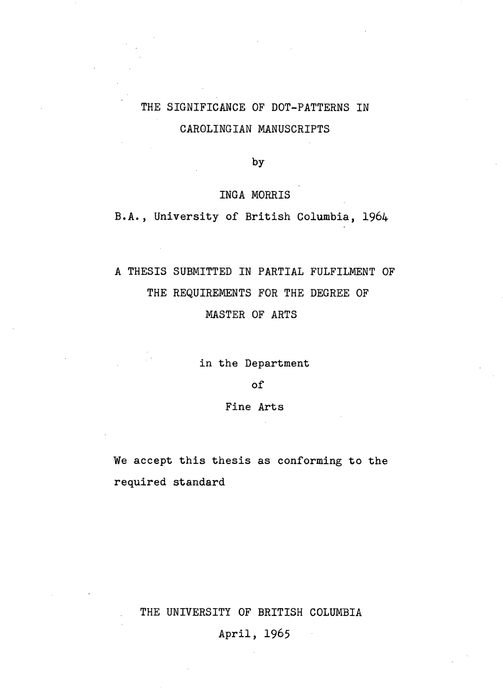 THE SIGNIFICANCE of DOT-PATTERNS in CAROLINGIAN MANUSCRIPTS by INGA MORRIS B.A., University of British Columbia, 1964 a THESIS S