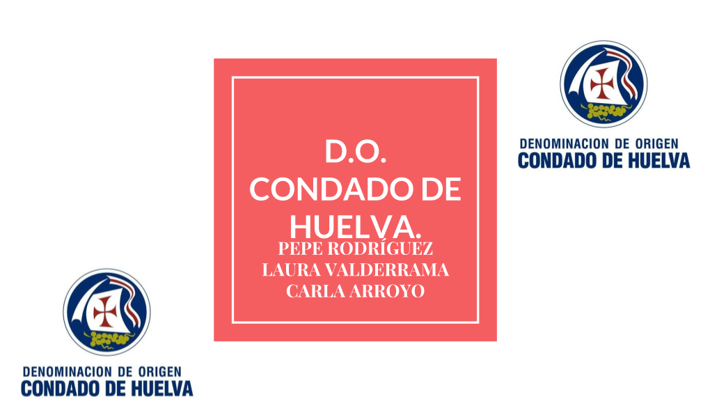 D.O. Condado De Huelva. Pepe Rodríguez Laura Valderrama Carla Arroyo Índice