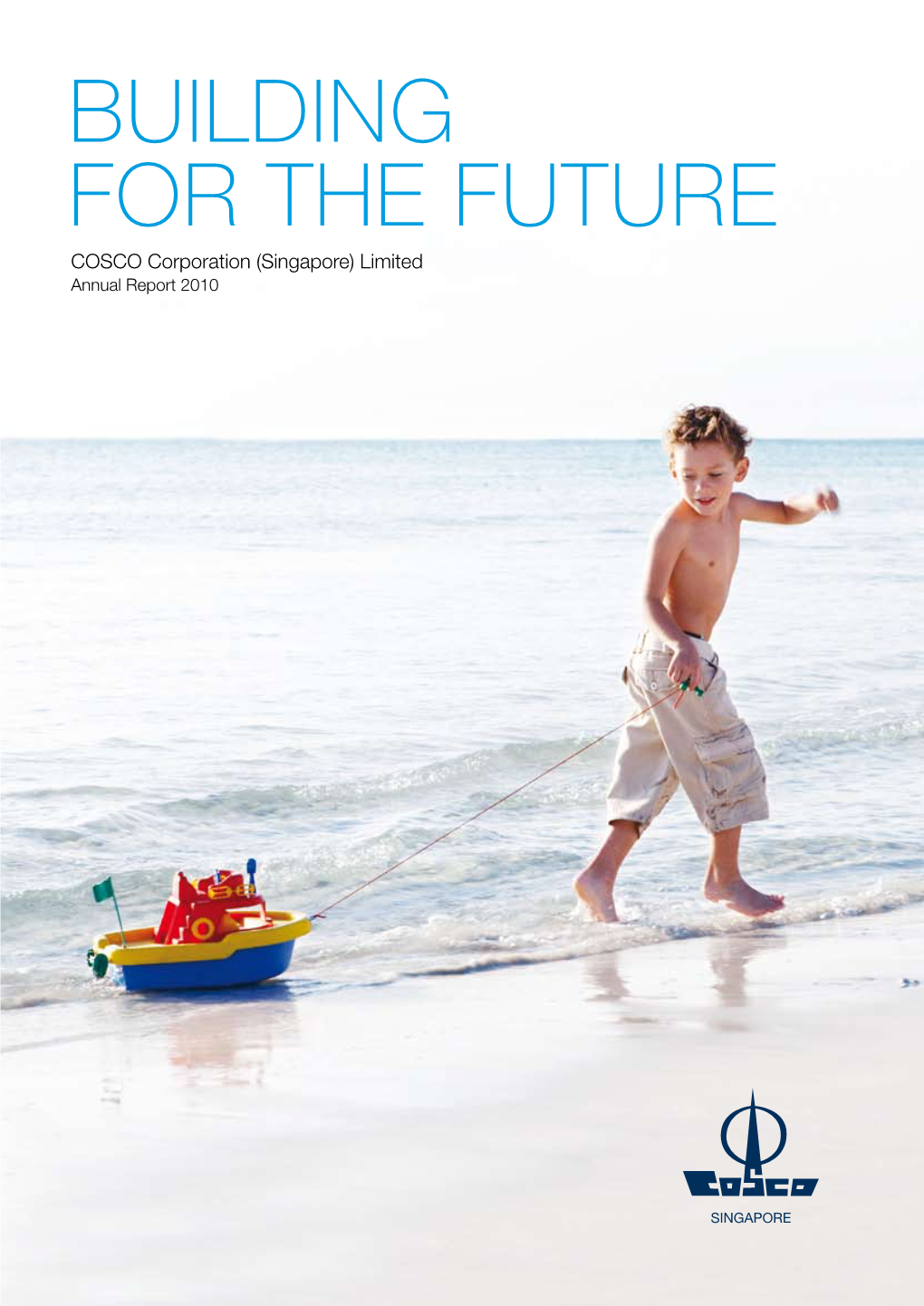 BUILDING for the FUTURE COSCO Corporation (Singapore) Limited Annual Report 2010 WE BEHOLD OUR PAST with PRIDE the PATH WE TOOK the FOUNDATION WE LAID