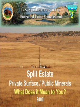 Split Estate Private Surface / Public Minerals What Does It Mean to You? 2006 Overview of Presentation