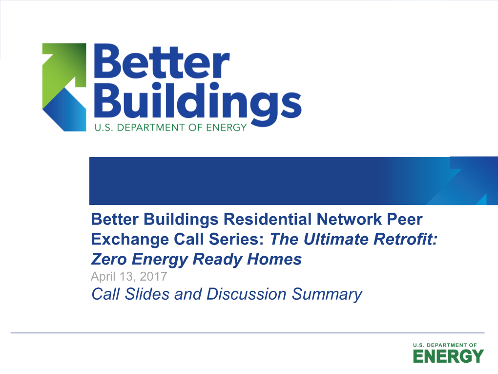 The Ultimate Retrofit: Zero Energy Ready Homes April 13, 2017 Call Slides and Discussion Summary Agenda