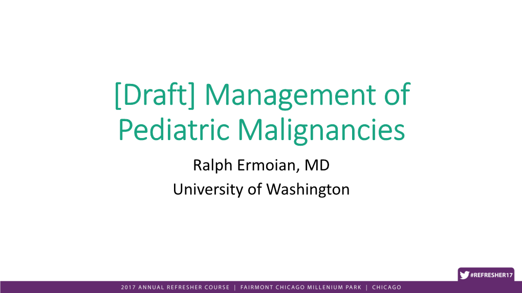 Management of Pediatric Malignancies Ralph Ermoian, MD University of Washington Disclosure