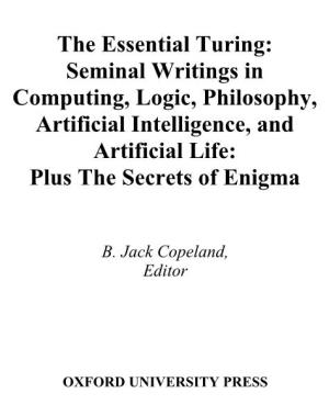 The Essential Turing : Seminal Writings in Computing, Logic, Philosophy, Artificial Intelligence, and Artificial Life, Plus