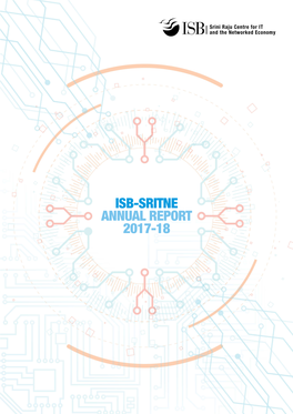 ISB-SRITNE ANNUAL REPORT 2017-18 the Srini Raju Centre for Information Technology and the Networked Economy (SRITNE) Is Supported by a Generous Endowment Set up by Mr