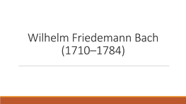 Wilhelm Friedemann Bach (1710–1784) Wilhelm Friedemann Bach Biografie: -* 22