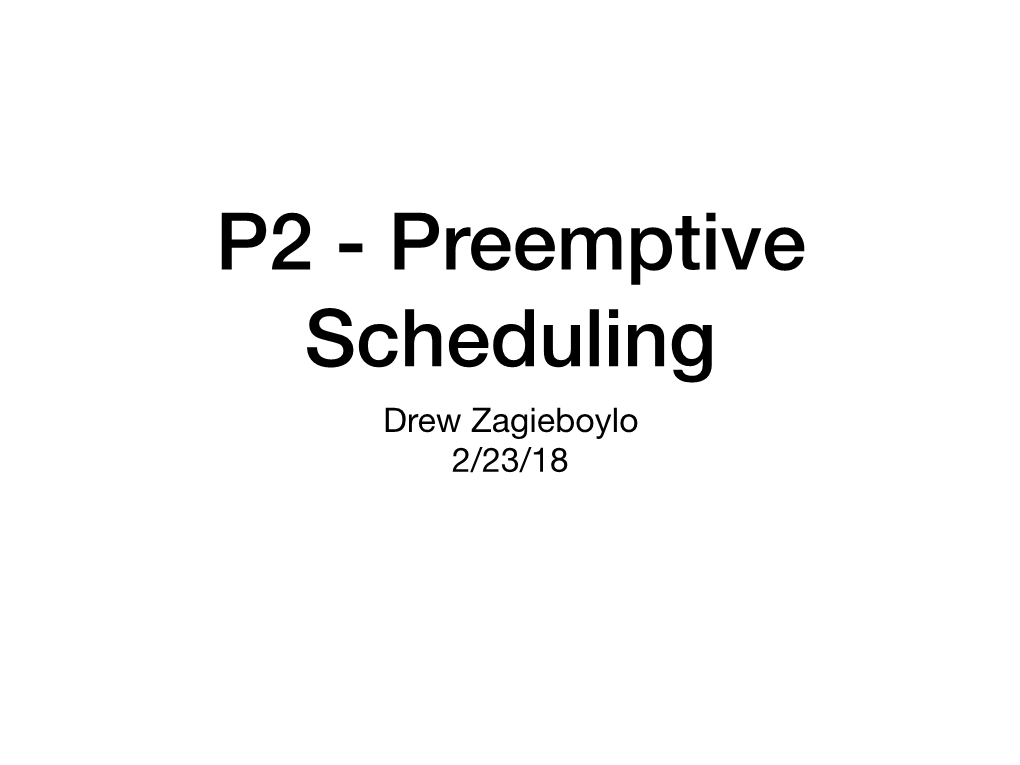 P2 - Preemptive Scheduling Drew Zagieboylo 2/23/18 P1 Postmortem P1 - Nonpreemptive