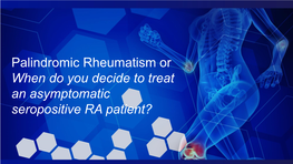 Palindromic Rheumatism Or When Do You Decide to Treat an Asymptomatic Seropositive RA Patient? What Is This?