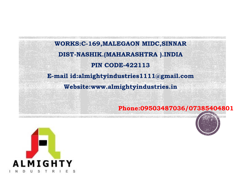 WORKS:C-169,MALEGAON MIDC,SINNAR DIST-NASHIK.(MAHARASHTRA ).INDIA PIN CODE-422113 E-Mail Id:Almightyindustries1111@Gmail.Com Website