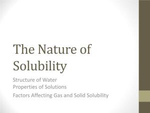 The Nature of Solubility Structure of Water Properties of Solutions Factors Affecting Gas and Solid Solubility Solubility