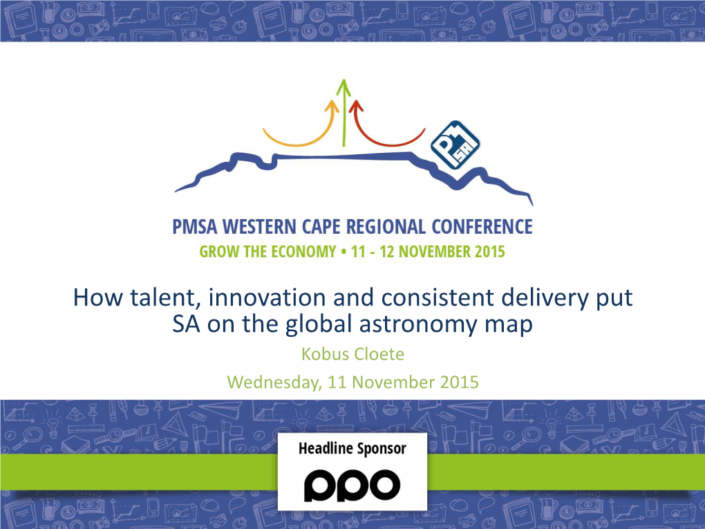 How Talent, Innovation and Consistent Delivery Put SA on the Global Astronomy Map Kobus Cloete Wednesday, 11 November 2015 Overview