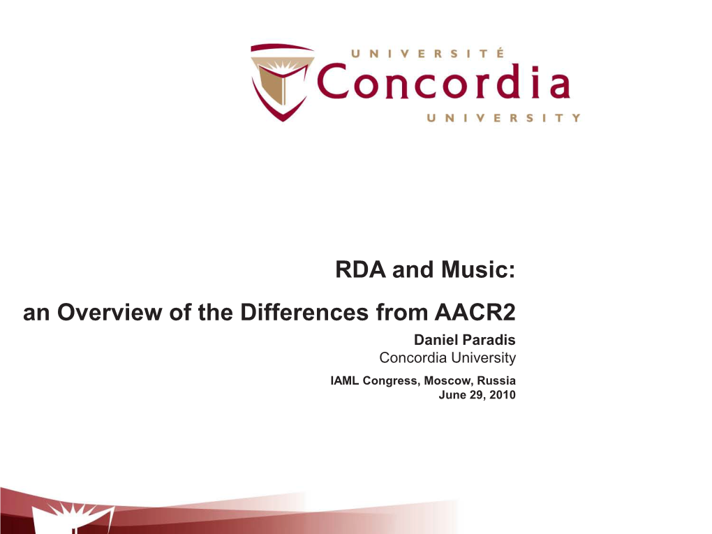 RDA and Music: an Overview of the Differences from AACR2 Daniel Paradis Concordia University IAML Congress, Moscow, Russia June 29, 2010 STRUCTURE of RDA