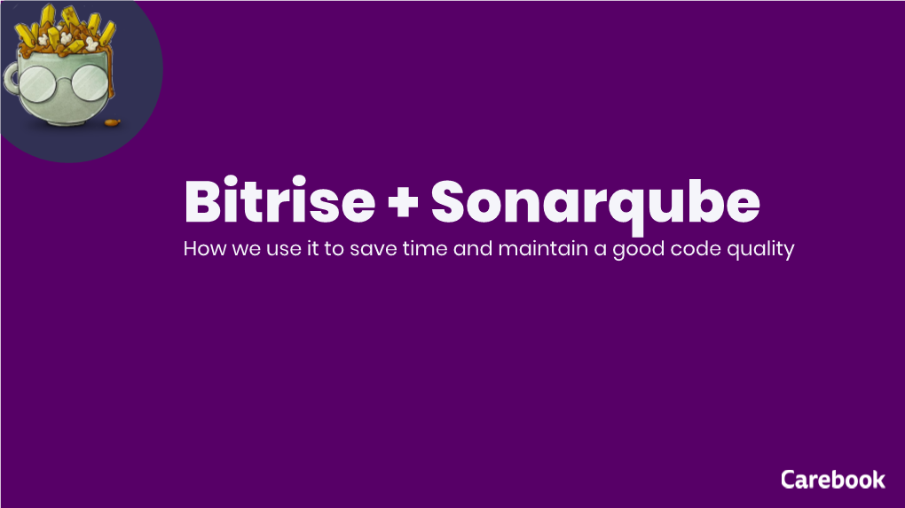 Bitrise + Sonarqube How We Use It to Save Time and Maintain a Good Code Quality We'll Talk About