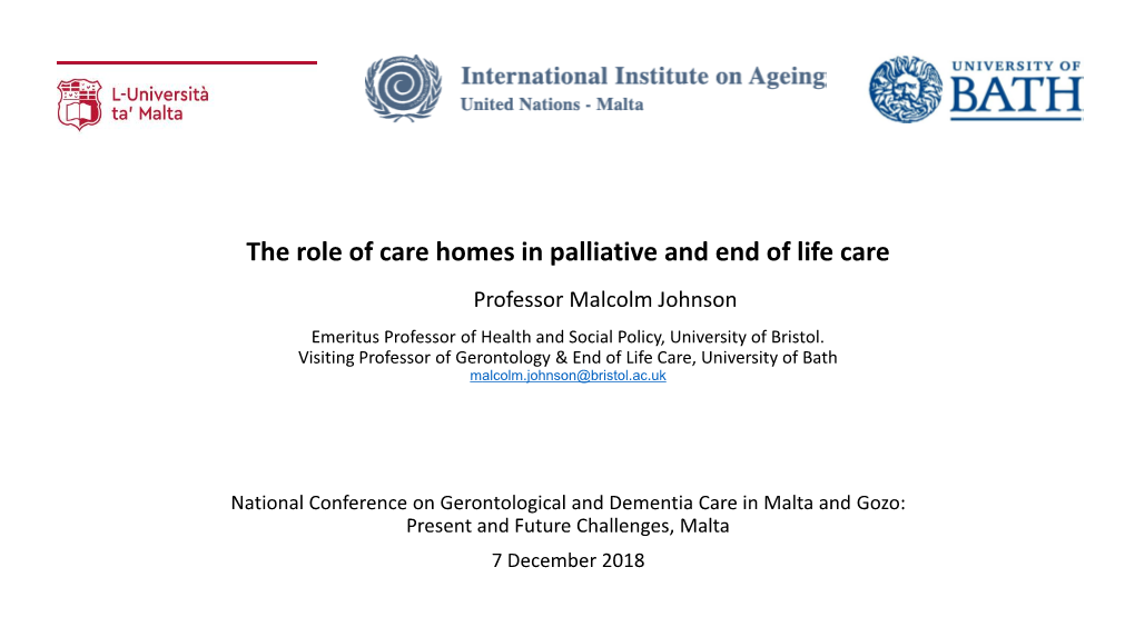 The Role of Care Homes in Palliative and End of Life Care Professor Malcolm Johnson Emeritus Professor of Health and Social Policy, University of Bristol