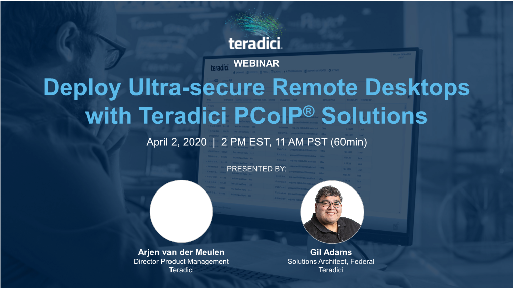 Deploy Ultra-Secure Remote Desktops with Teradici Pcoip® Solutions April 2, 2020 | 2 PM EST, 11 AM PST (60Min)