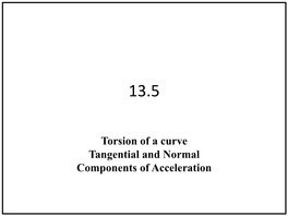 Torsion of a Curve Tangential and Normal Components of Acceleration Recall