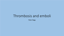 Thrombosis and Emboli Peter Nagy • a Thrombus Is Any Solid Object Developing from the Blood in Vivo Within the Vascular System Or Heart