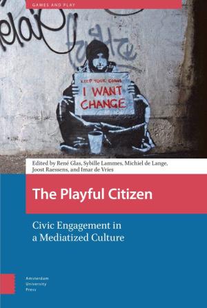 The Playful Citizen Civic Engagement in Civic Engagement a Mediatized Culture Edited Glas, by René Sybille Lammes, Michiel Lange, De Raessens,Joost and Imar Vries De