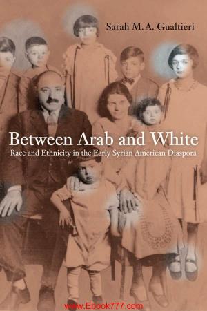 Sarah M. A. Gualtieri, "Between Arab and White: Race and Ethnicity in the Early Syrian American Diaspora
