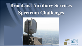 Broadcast Auxiliary Services Spectrum Challenges What Are Broadcast Auxiliary Services? • BAS Is Unique Among FCC Radio Services