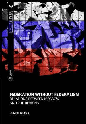Federation Without Federalism Relations Between Moscow and the Regions