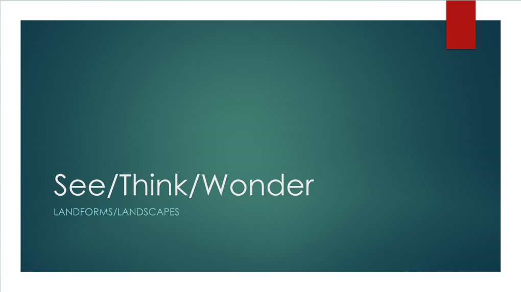 See/Think/Wonder LANDFORMS/LANDSCAPES