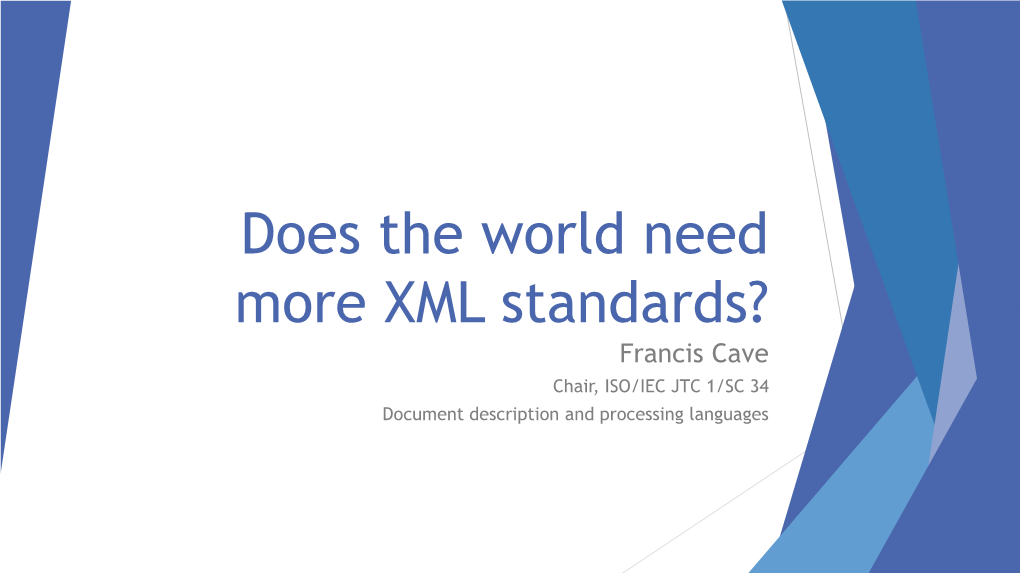 Does the World Need More XML Standards? Francis Cave Chair, ISO/IEC JTC 1/SC 34 Document Description and Processing Languages ISO/… What?