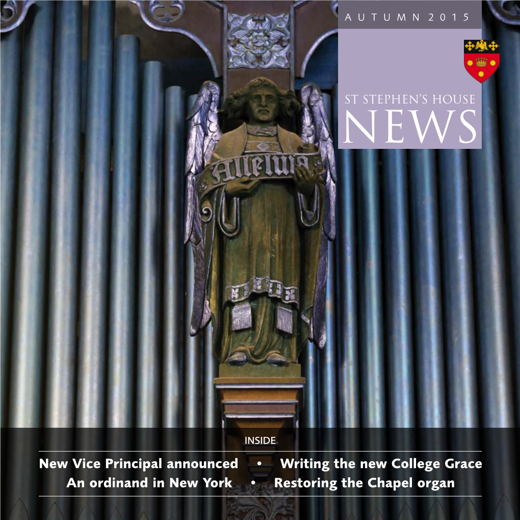New Vice Principal Announced • Writing the New College Grace an Ordinand in New York • Restoring the Chapel Organ 2 St Stephen’S House News Autumn 2015