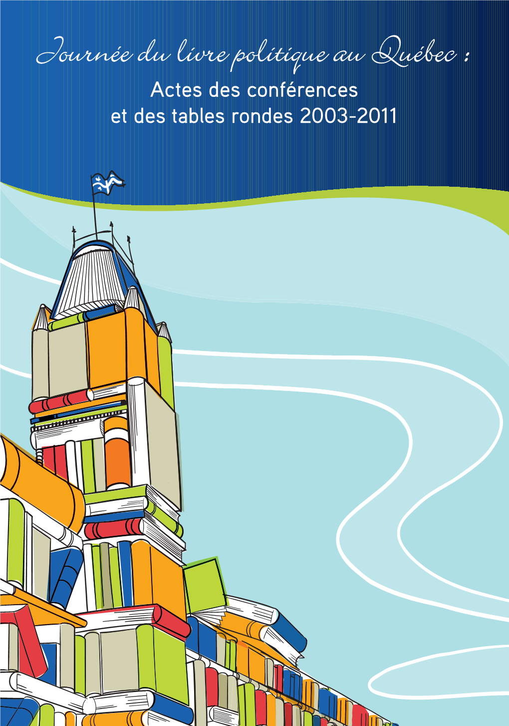 Journée Du Livre Politique Au Québec : Actes Des Conférences Et Des Tables Rondes 2003-2011 Tables Rondes Et Des Actes Des Conférences