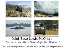 Joint Base Lewis-Mcchord “We Are a Joint Force Power Projection Platform” Trust and Transparency - Collaboration - Collective Responsibility Garrison Update Agenda