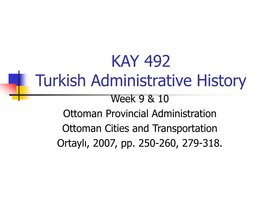 KAY 492 Turkish Administrative History Week 9 & 10 Ottoman Provincial Administration Ottoman Cities and Transportation Ortaylı, 2007, Pp