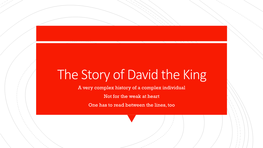 The Story of David the King a Very Complex History of a Complex Individual Not for the Weak at Heart One Has to Read Between the Lines, Too