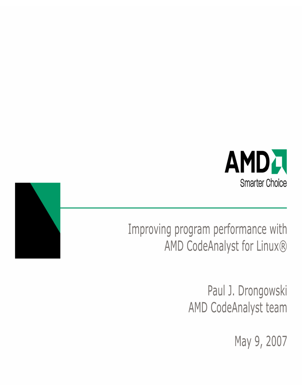 Improving Program Performance with AMD Codeanalyst for Linux® Paul J. Drongowski AMD Codeanalyst Team May 9, 2007