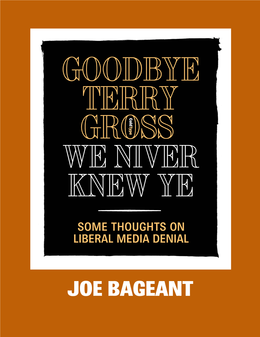 JOE BAGEANT GOODBYE TERRY C O L D T Y P Grosse , WE NIVER KNEW YE Hj SOME THOUGHTS on LIBERAL MEDIA DENIAL