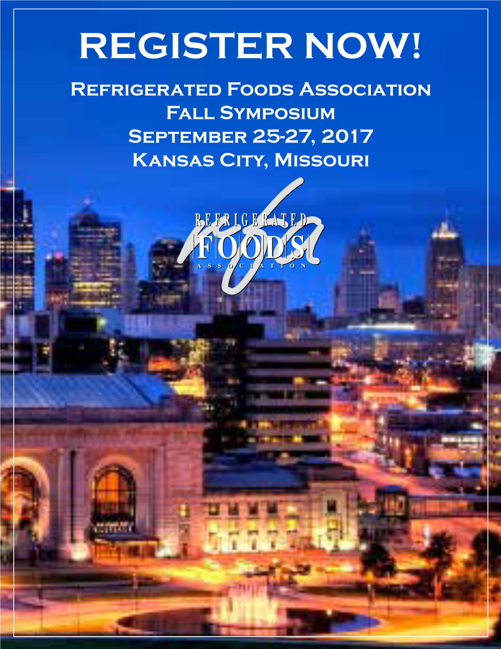 REGISTER NOW! Refrigerated Foods Association Fall Symposium September 25-27, 2017 Kansas City, Missouri 2017 Symposium