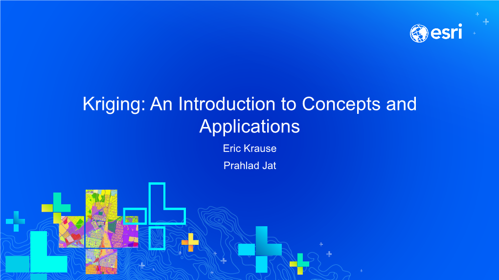 Kriging: an Introduction to Concepts and Applications Eric Krause Prahlad Jat Sessions of Note… Tuesday • Interpolating Surfaces in Arcgis (1:00-2:00 SDCC Rm33c)