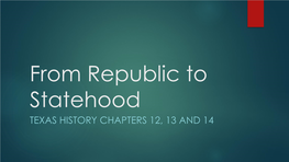 From Republic to Statehood TEXAS HISTORY CHAPTERS 12, 13 and 14 1