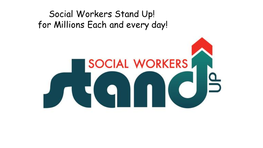 Social Workers Stand Up! for Millions Each and Every Day! Social Work? When Asked at Random to Individuals: “What Is Social Work?”